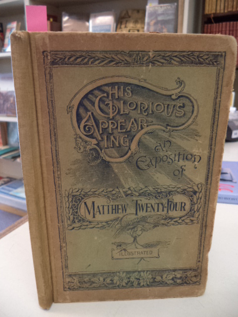 Image for His Glorious Appearing An Exposition of Matthew Twenty-Four. Revised and Illustrated.