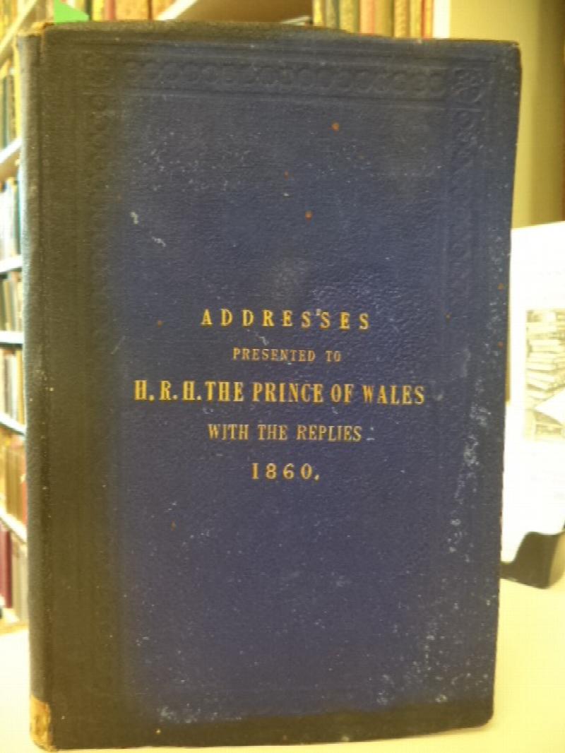 Image for Addresses Presented to H.R.H. the Prince of Wales During His State Visit to British North America, with the replies thereto, July, August, and September, 1860.